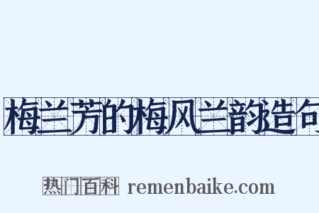 梅兰芳的梅风兰韵造句是什么意思的图片